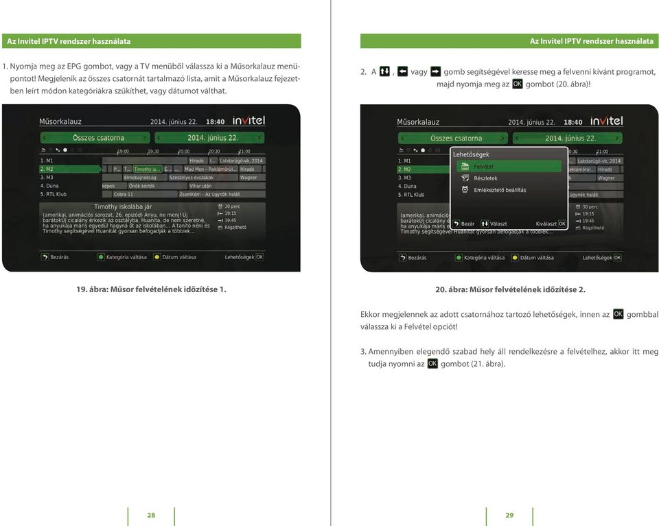 A, vagy gomb segítségével keresse meg a felvenni kívánt programot, majd nyomja meg az gombot (20. ábra)! 19. ábra: Műsor felvételének időzítése 1. 20.