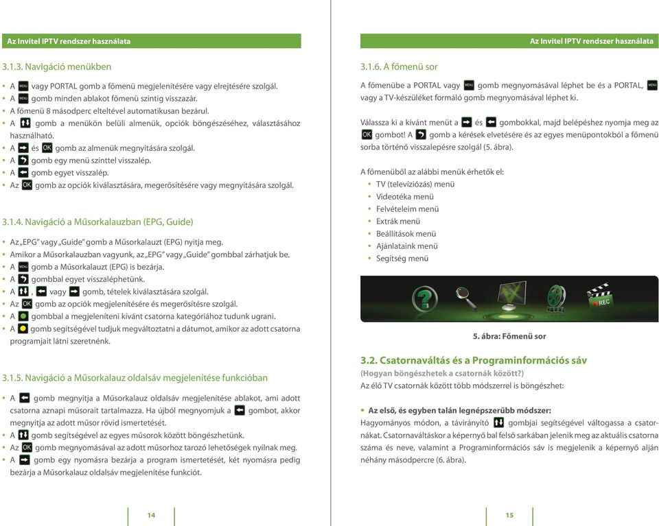 Az gomb az opciók kiválasztására, megerősítésére vagy megnyitására szolgál. 3.1.4. Navigáció a Műsorkalauzban (EPG, Guide) Az EPG vagy Guide gomb a Műsorkalauzt (EPG) nyitja meg.