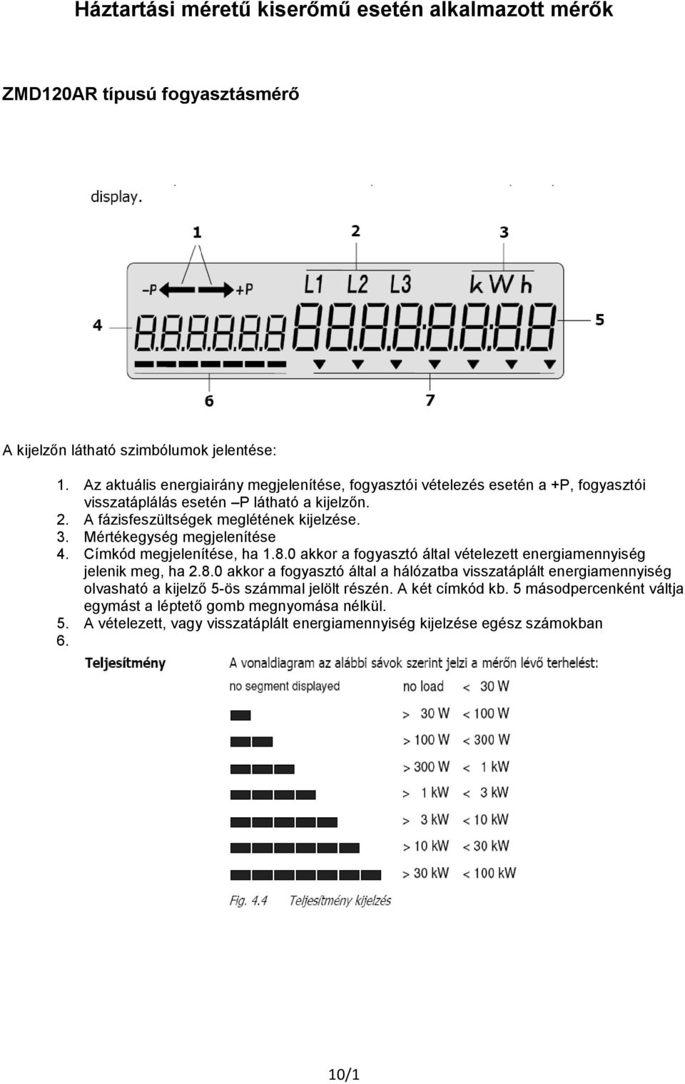 Mértékegység megjelenítése 4. Címkód megjelenítése, ha 1.8.0 akkor a fogyasztó által vételezett energiamennyiség jelenik meg, ha 2.8.0 akkor a fogyasztó által a hálózatba visszatáplált energiamennyiség olvasható a kijelző 5-ös számmal jelölt részén.