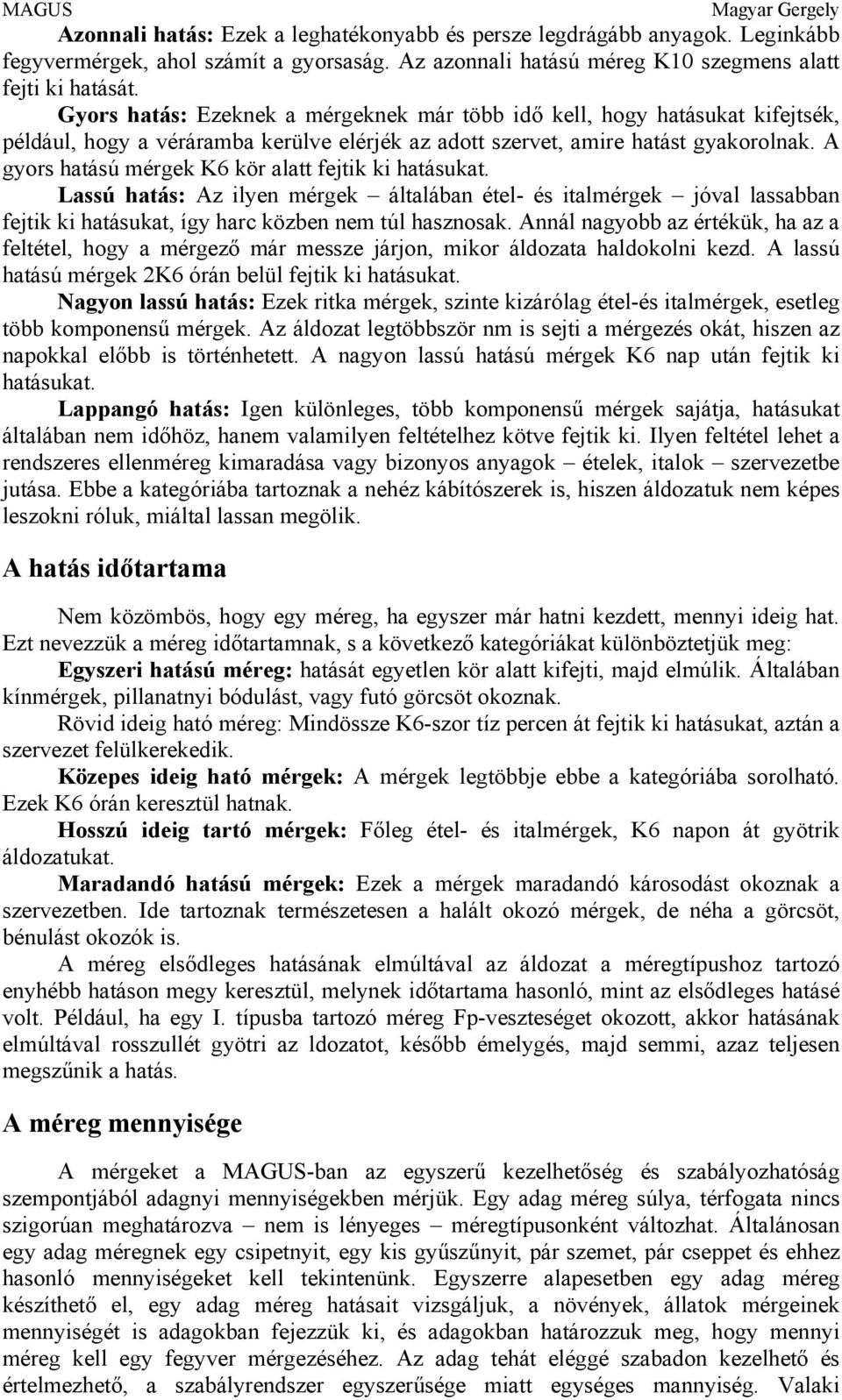 A gyors hatású mérgek K6 kör alatt fejtik ki hatásukat. Lassú hatás: Az ilyen mérgek általában étel- és italmérgek jóval lassabban fejtik ki hatásukat, így harc közben nem túl hasznosak.