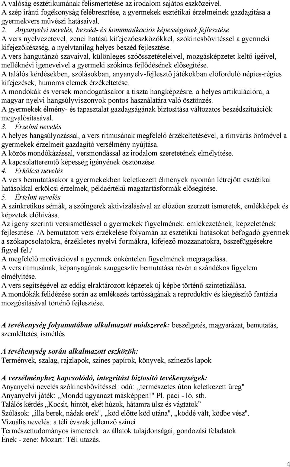 beszéd fejlesztése. A vers hangutánzó szavaival, különleges szóösszetételeivel, mozgásképzetet keltő igéivel, melléknévi igeneveivel a gyermeki szókincs fejlődésének elősegítése.