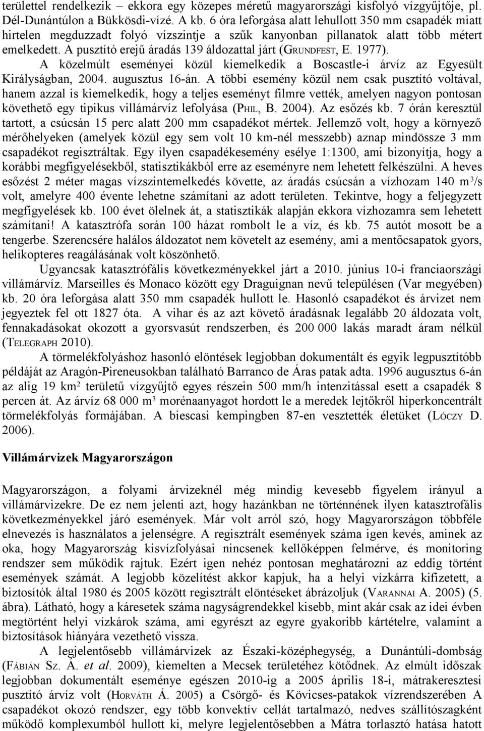 A pusztító erejű áradás 139 áldozattal járt (GRUNDFEST, E. 1977). A közelmúlt eseményei közül kiemelkedik a Boscastle-i árvíz az Egyesült Királyságban, 2004. augusztus 16-án.