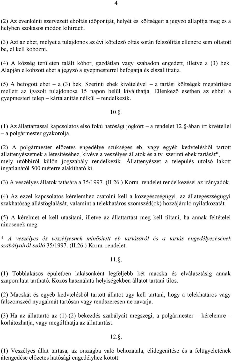 (4) A község területén talált kóbor, gazdátlan vagy szabadon engedett, illetve a (3) bek. Alapján elkobzott ebet a jegyző a gyepmesterrel befogatja és elszállíttatja. (5) A befogott ebet a (3) bek.