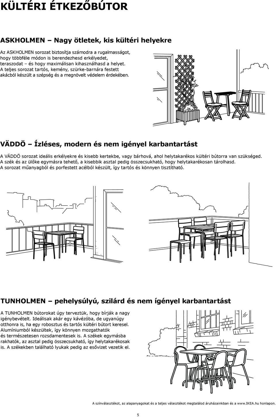 VÄDDÖ Ízléses, modern és nem igényel karbantartást A VÄDDÖ sorozat ideális erkélyekre és kisebb kertekbe, vagy bárhová, ahol helytakarékos kültéri bútorra van szükséged.