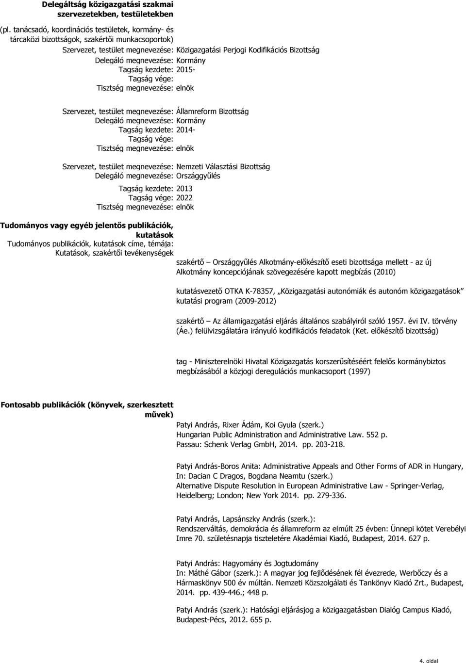 Kormány Tagság kezdete: 2015- Szervezet, testület megnevezése: Delegáló megnevezése: Tagság kezdete: Tisztség megnevezése: Szervezet, testület megnevezése: Delegáló megnevezése: Tagság kezdete: 2013