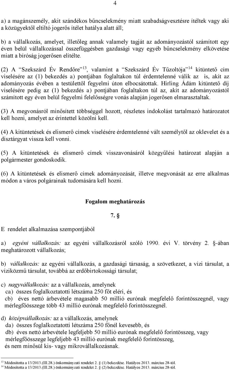 (2) A Szekszárd Év Rendőre 13, valamint a Szekszárd Év Tűzoltója 14 kitüntető cím viselésére az (1) bekezdés a) pontjában foglaltakon túl érdemtelenné válik az is, akit az adományozás évében a