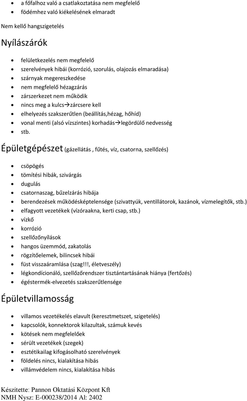 korhadáslegördülő nedvesség Épületgépészet (gázellátás, fűtés, víz, csatorna, szellőzés) csöpögés tömítési hibák, szivárgás dugulás csatornaszag, bűzelzárás hibája berendezések működésképtelensége