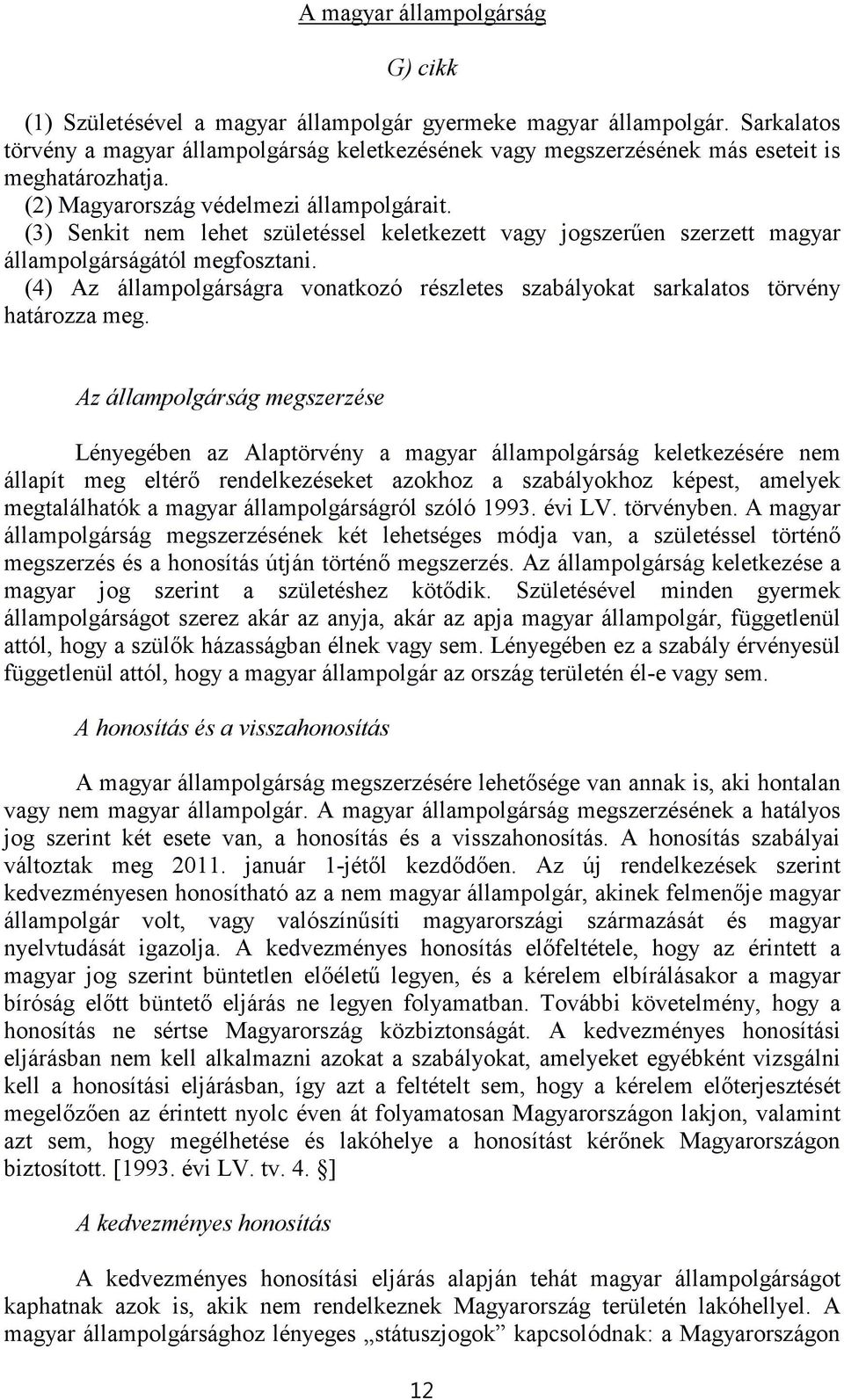 (3) Senkit nem lehet születéssel keletkezett vagy jogszerűen szerzett magyar állampolgárságától megfosztani. (4) Az állampolgárságra vonatkozó részletes szabályokat sarkalatos törvény határozza meg.