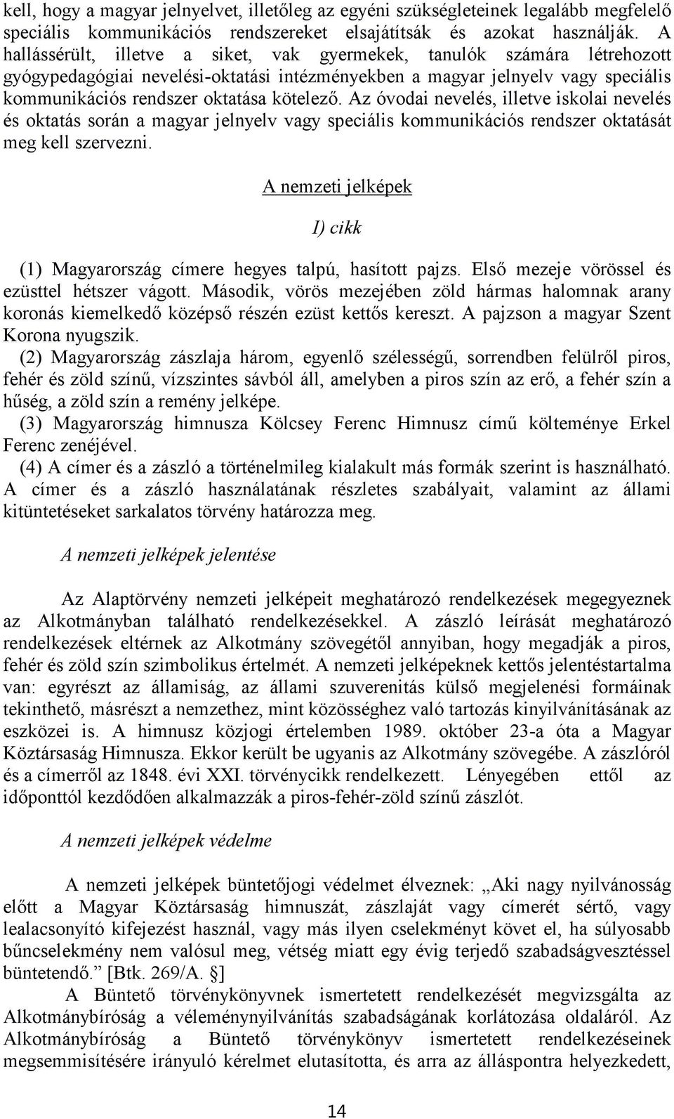 Az óvodai nevelés, illetve iskolai nevelés és oktatás során a magyar jelnyelv vagy speciális kommunikációs rendszer oktatását meg kell szervezni.