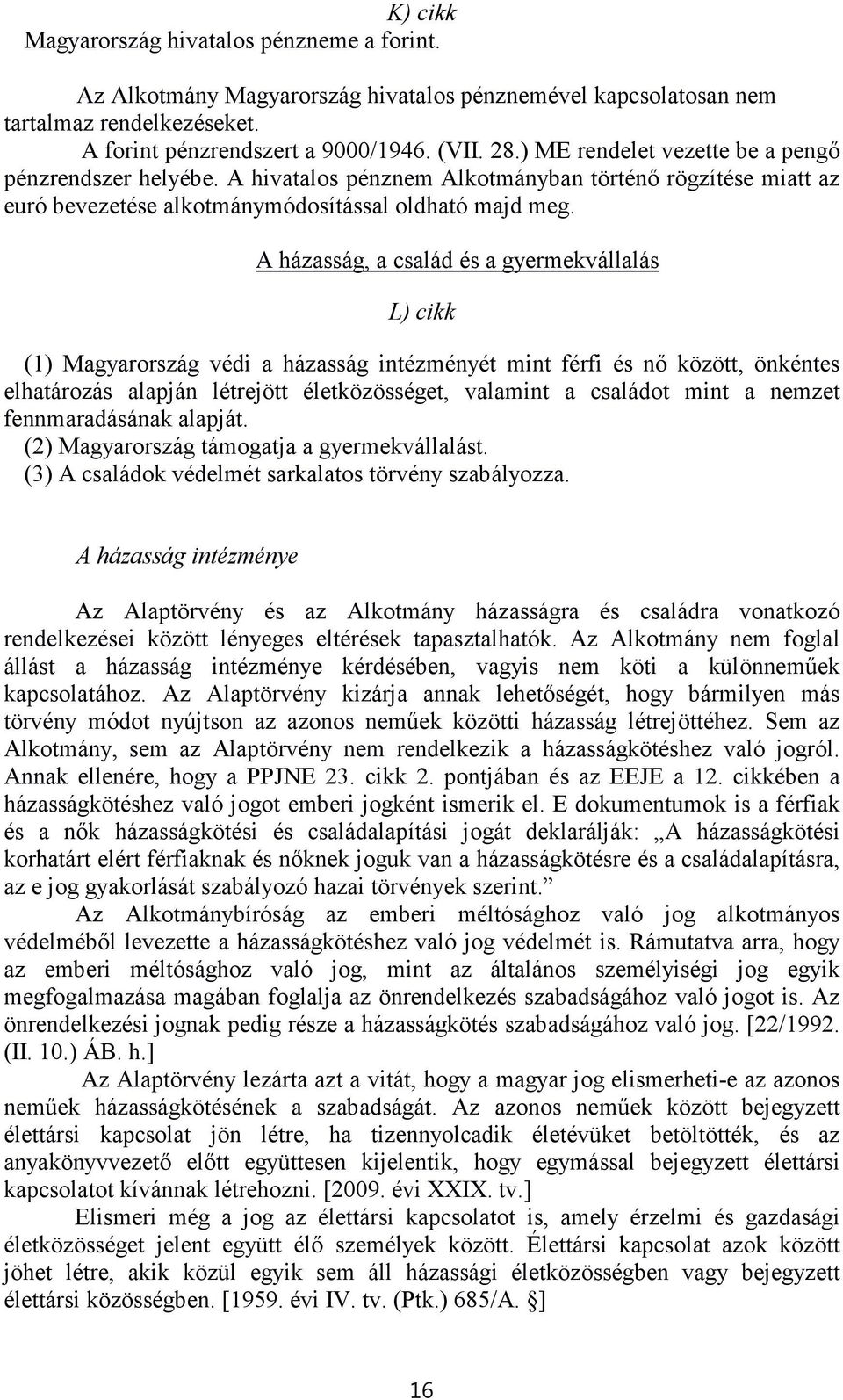 A házasság, a család és a gyermekvállalás L) cikk (1) Magyarország védi a házasság intézményét mint férfi és nő között, önkéntes elhatározás alapján létrejött életközösséget, valamint a családot mint