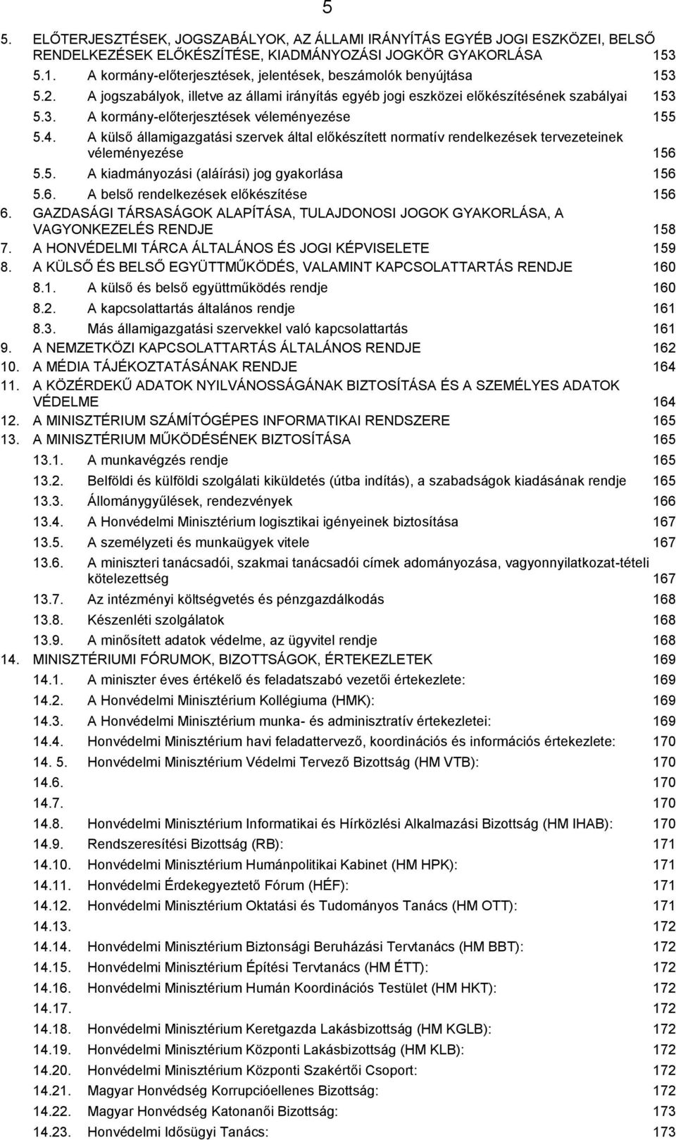 4. A külső államigazgatási szervek által előkészített normatív rendelkezések tervezeteinek véleményezése 156 5.5. A kiadmányozási (aláírási) jog gyakorlása 156 5.6. A belső rendelkezések előkészítése 156 6.