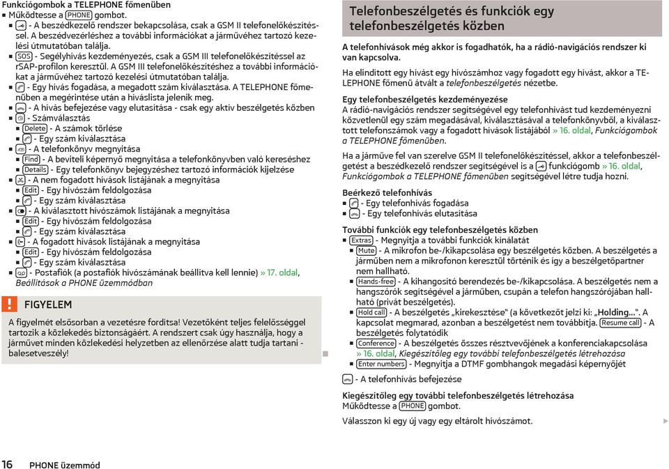 A GSM III telefonelőkészítéshez a további információkat a járművéhez tartozó kezelési útmutatóban találja. - Egy hívás fogadása, a megadott szám kiválasztása.