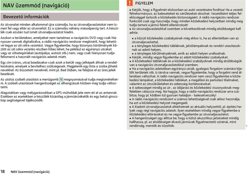 Azokon a területeken, amelyeket nem tartalmaz a navigációs DVD vagy csak hiányosan vannak digitalizálva, a rádió-navigációs rendszer megkísérli, hogy lehetővé tegye az úti célra vezetést.
