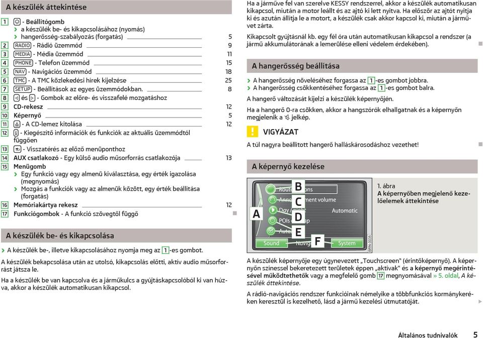 8 és - Gombok az előre- és visszafelé mozgatáshoz CD-rekesz 12 Képernyő 5 - A CD-lemez kitolása 12 - Kiegészítő információk és funkciók az aktuális üzemmódtól függően - Visszatérés az előző