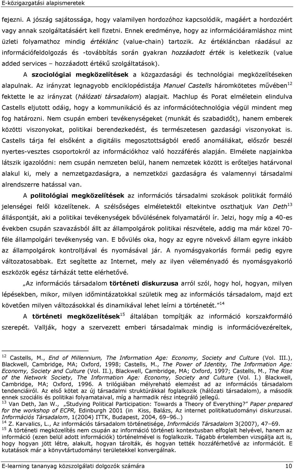 Az értékláncban ráadásul az információfeldolgozás és -továbbítás során gyakran hozzáadott érték is keletkezik (value added services hozzáadott értékű szolgáltatások).