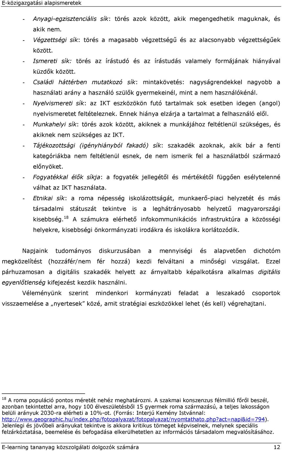 - Családi háttérben mutatkozó sík: mintakövetés: nagyságrendekkel nagyobb a használati arány a használó szülők gyermekeinél, mint a nem használókénál.