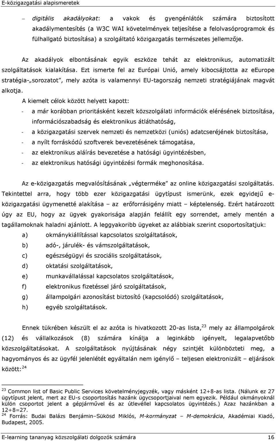 Ezt ismerte fel az Európai Unió, amely kibocsájtotta az eeurope stratégia- sorozatot, mely azóta is valamennyi EU-tagország nemzeti stratégiájának magvát alkotja.