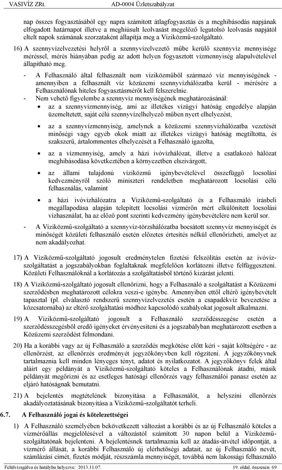 16) A szennyvízelvezetési helyről a szennyvízelvezető műbe kerülő szennyvíz mennyisége méréssel, mérés hiányában pedig az adott helyen fogyasztott vízmennyiség alapulvételével állapítható meg.