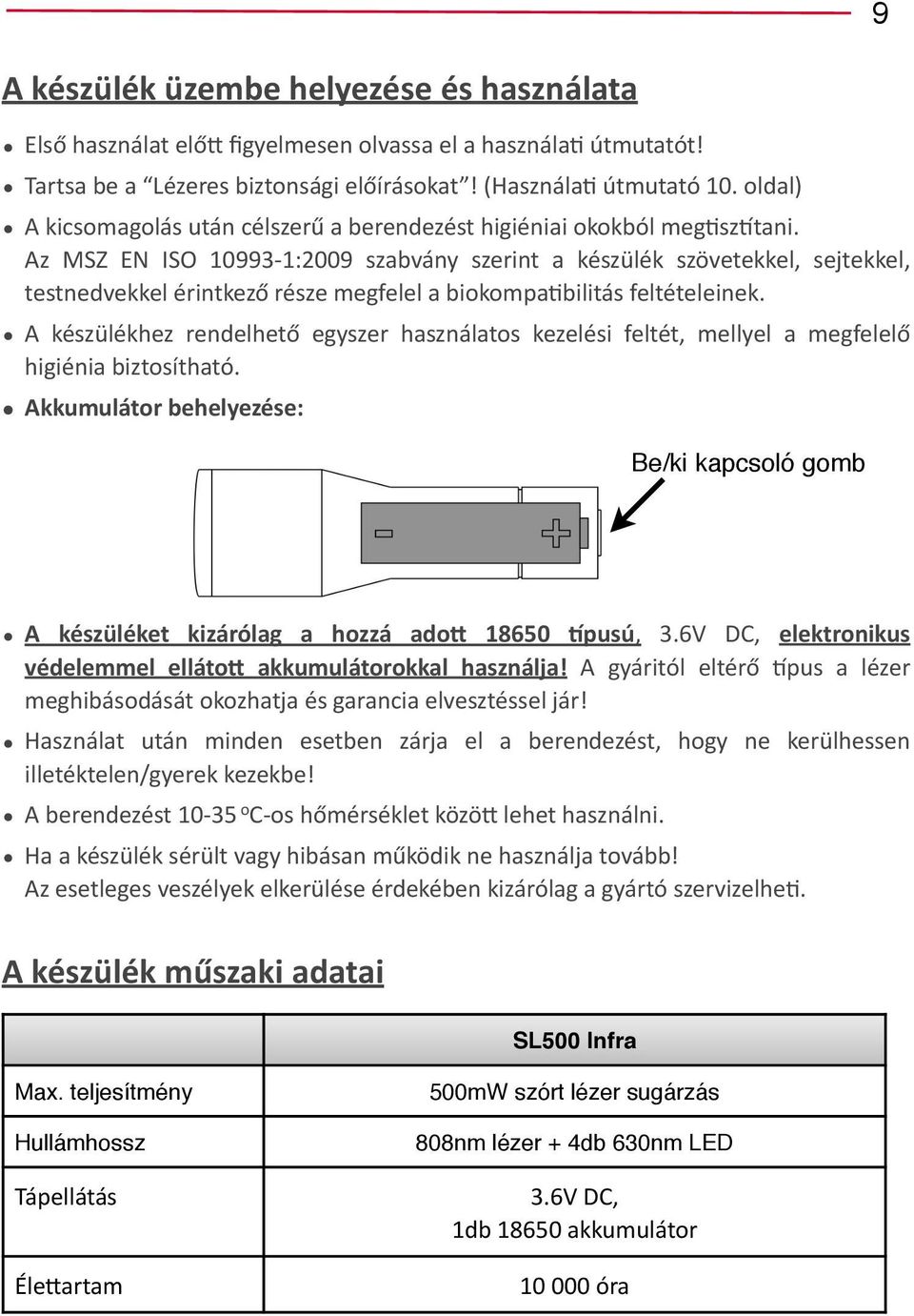Az MSZ EN ISO 10993-1:2009 szabvány szerint a készülék szövetekkel, sejtekkel, testnedvekkel érintkező része megfelel a biokompajbilitás feltételeinek.