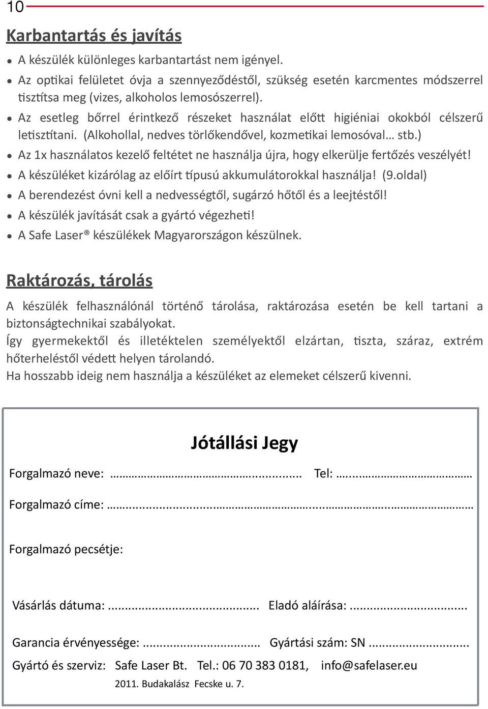 Az esetleg bőrrel érintkező részeket használat elők higiéniai okokból célszerű lejsz tani. (Alkohollal, nedves törlőkendővel, kozmejkai lemosóval stb.