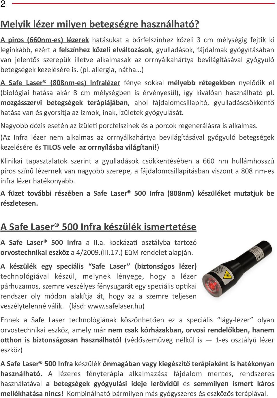illetve alkalmasak az orrnyálkahártya bevilágításával gyógyuló betegségek kezelésére is. (pl.