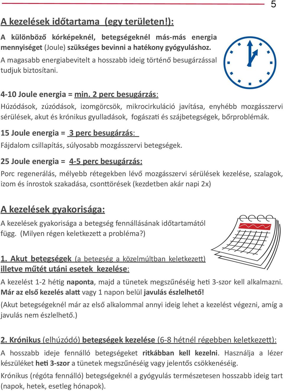 2 perc besugárzás: Húzódások, zúzódások, izomgörcsök, mikrocirkuláció javítása, enyhébb mozgásszervi sérülések, akut és krónikus gyulladások, fogászaj és szájbetegségek, bőrproblémák.