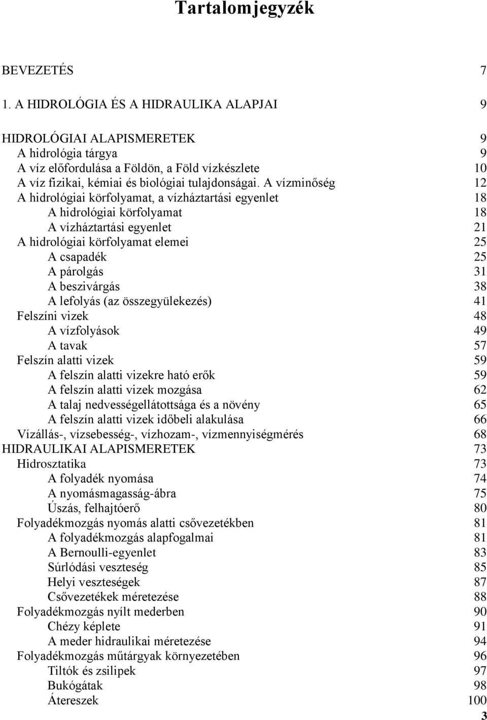A vízminőség 12 A hidrológiai körfolyamat, a vízháztartási egyenlet 18 A hidrológiai körfolyamat 18 A vízháztartási egyenlet 21 A hidrológiai körfolyamat elemei 25 A csapadék 25 A párolgás 31 A