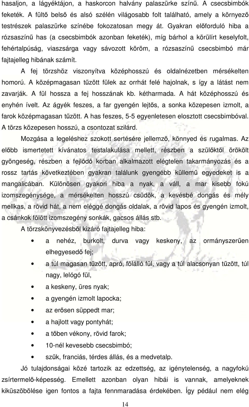 Gyakran előforduló hiba a rózsaszínű has (a csecsbimbók azonban feketék), míg bárhol a körülírt keselyfolt, fehértalpúság, viaszsárga vagy sávozott köröm, a rózsaszínű csecsbimbó már fajtajelleg