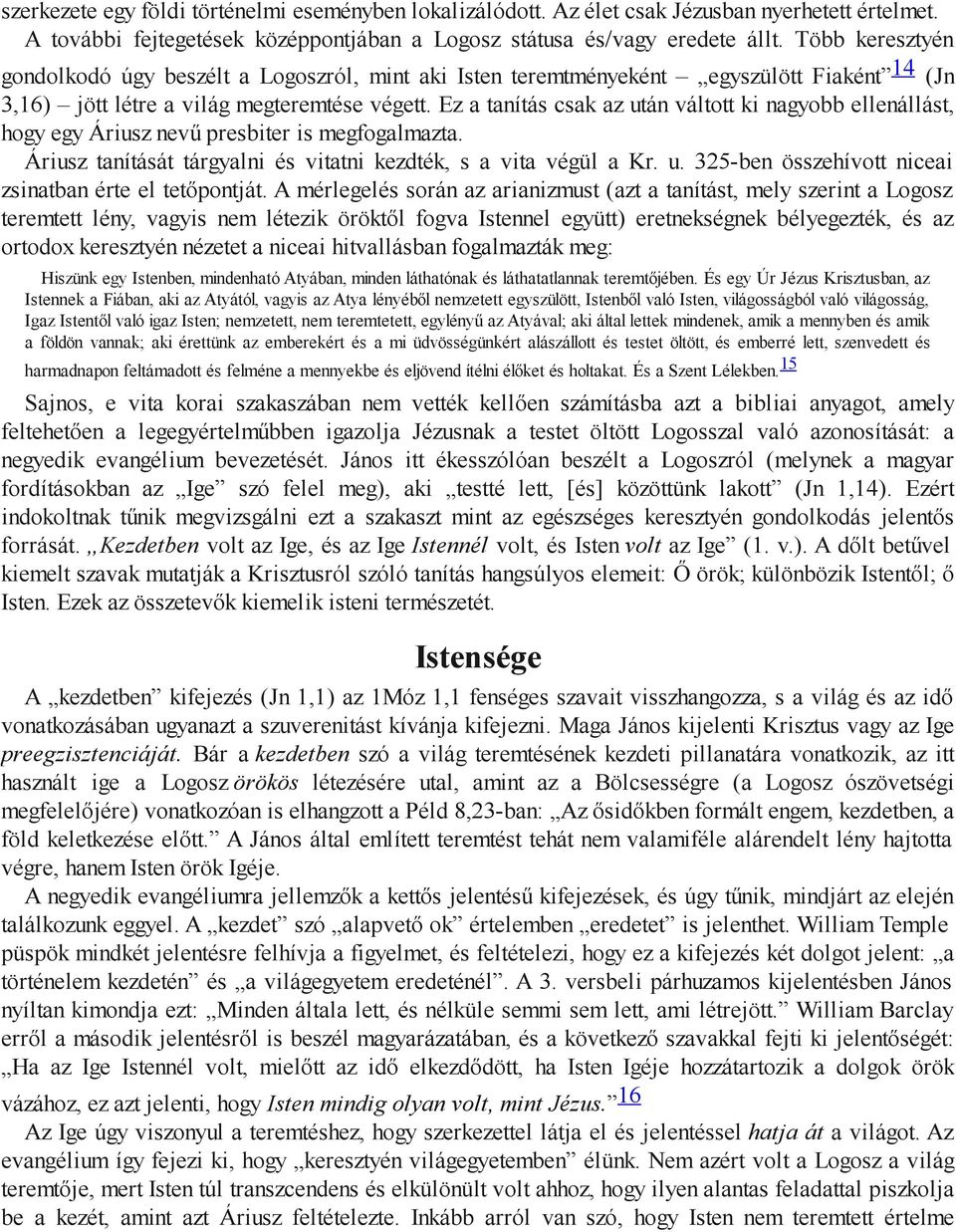 Ez a tanítás csak az után váltott ki nagyobb ellenállást, hogy egy Áriusz nevű presbiter is megfogalmazta. Áriusz tanítását tárgyalni és vitatni kezdték, s a vita végül a Kr. u. 325-ben összehívott niceai zsinatban érte el tetőpontját.