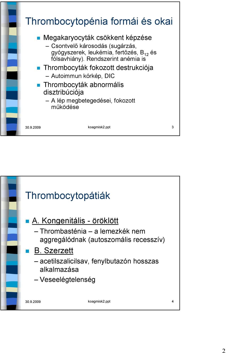 Rendszerint anémia is Thrombocyták fokozott destrukciója Autoimmun kórkép, DIC Thrombocyták abnormális disztribúciója A lép