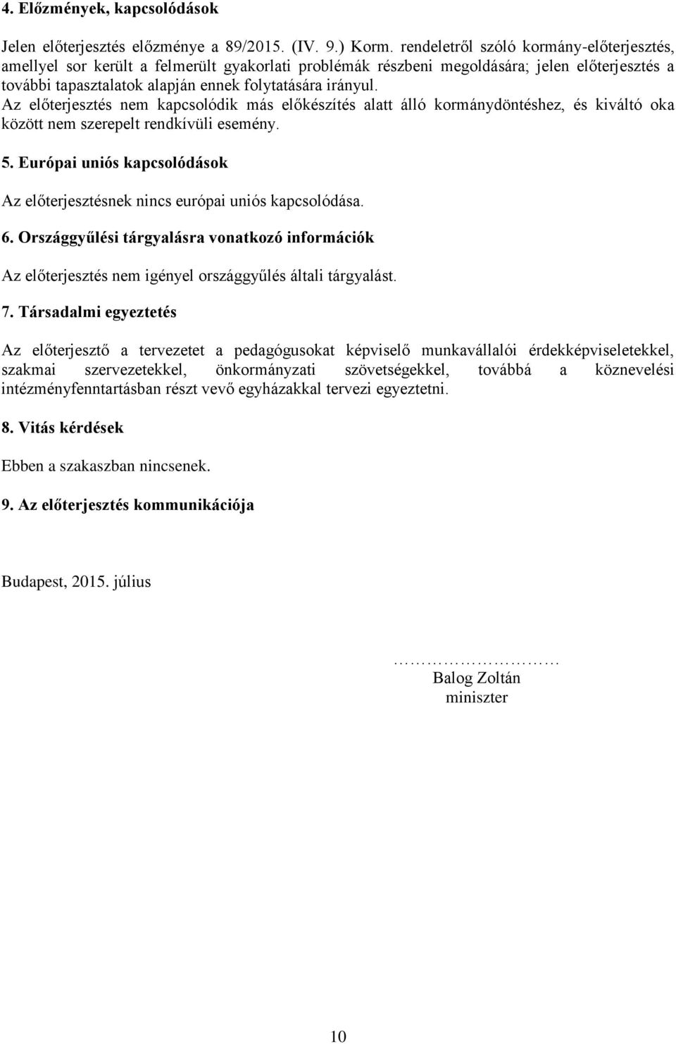 Az előterjesztés nem kapcsolódik más előkészítés alatt álló kormánydöntéshez, és kiváltó oka között nem szerepelt rendkívüli esemény. 5.