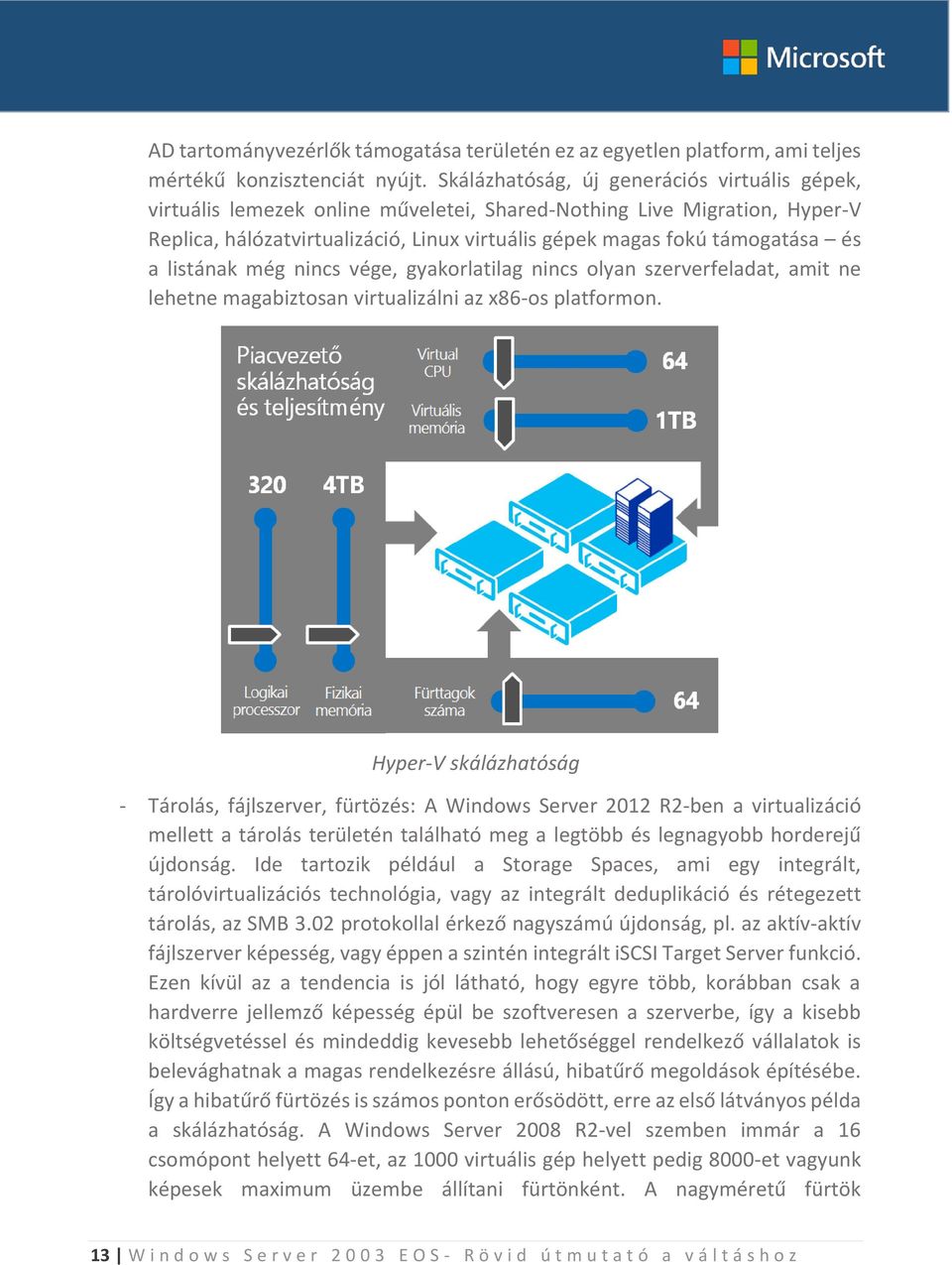 a listának még nincs vége, gyakorlatilag nincs olyan szerverfeladat, amit ne lehetne magabiztosan virtualizálni az x86-os platformon.