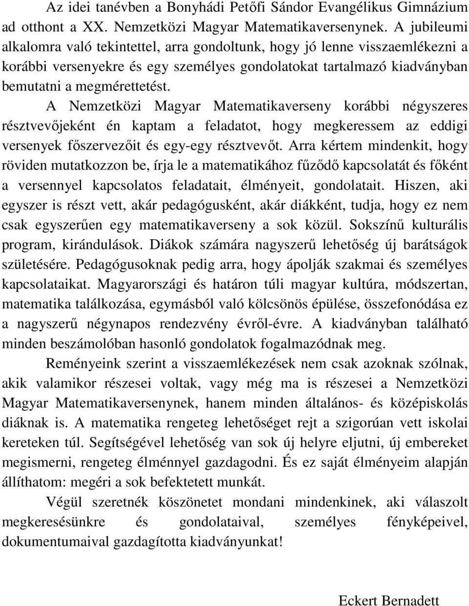 A Nemzetközi Magyar Matematikaverseny korábbi négyszeres résztvevőjeként én kaptam a feladatot, hogy megkeressem az eddigi versenyek főszervezőit és egy-egy résztvevőt.