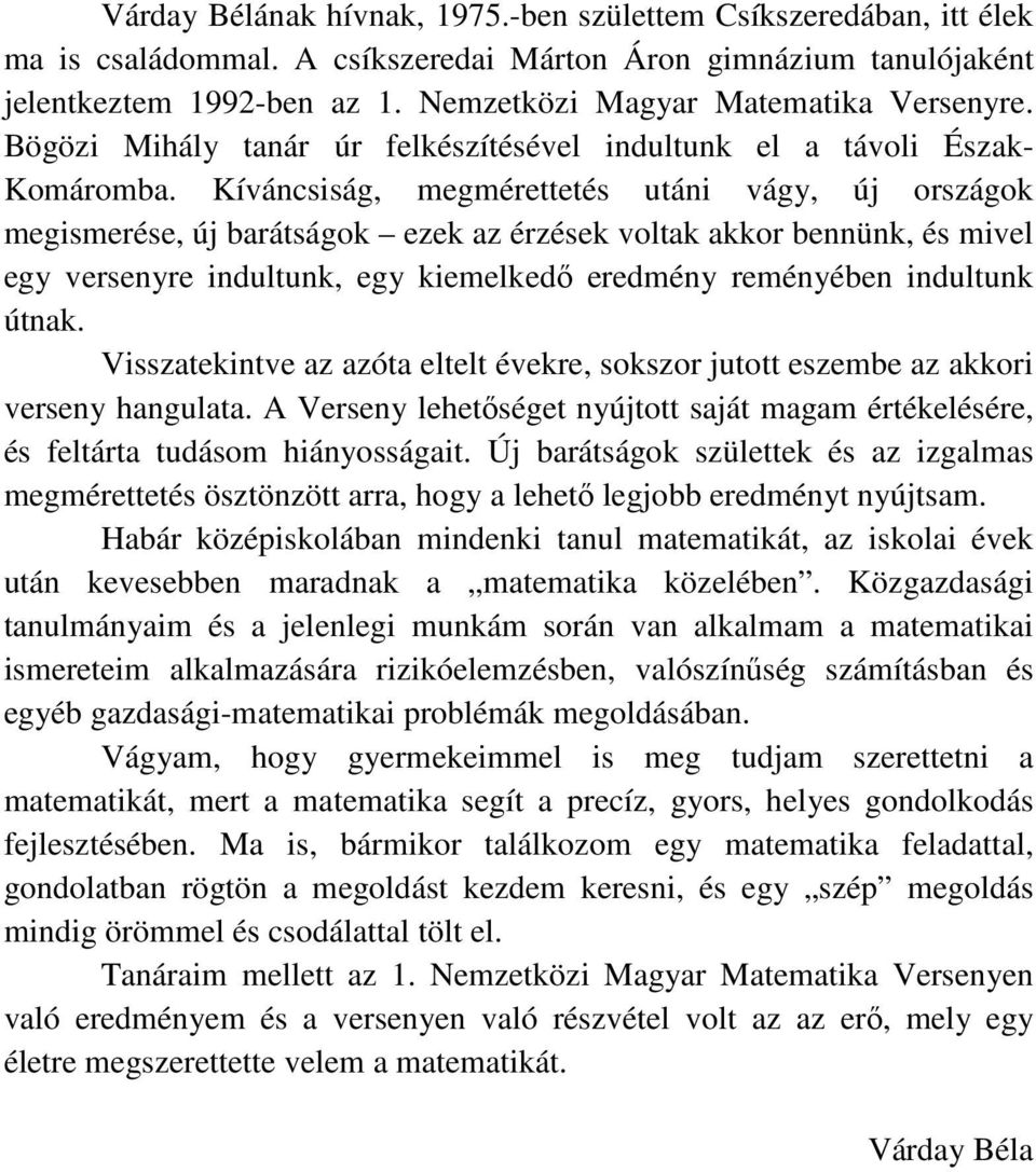 Kíváncsiság, megmérettetés utáni vágy, új országok megismerése, új barátságok ezek az érzések voltak akkor bennünk, és mivel egy versenyre indultunk, egy kiemelkedő eredmény reményében indultunk