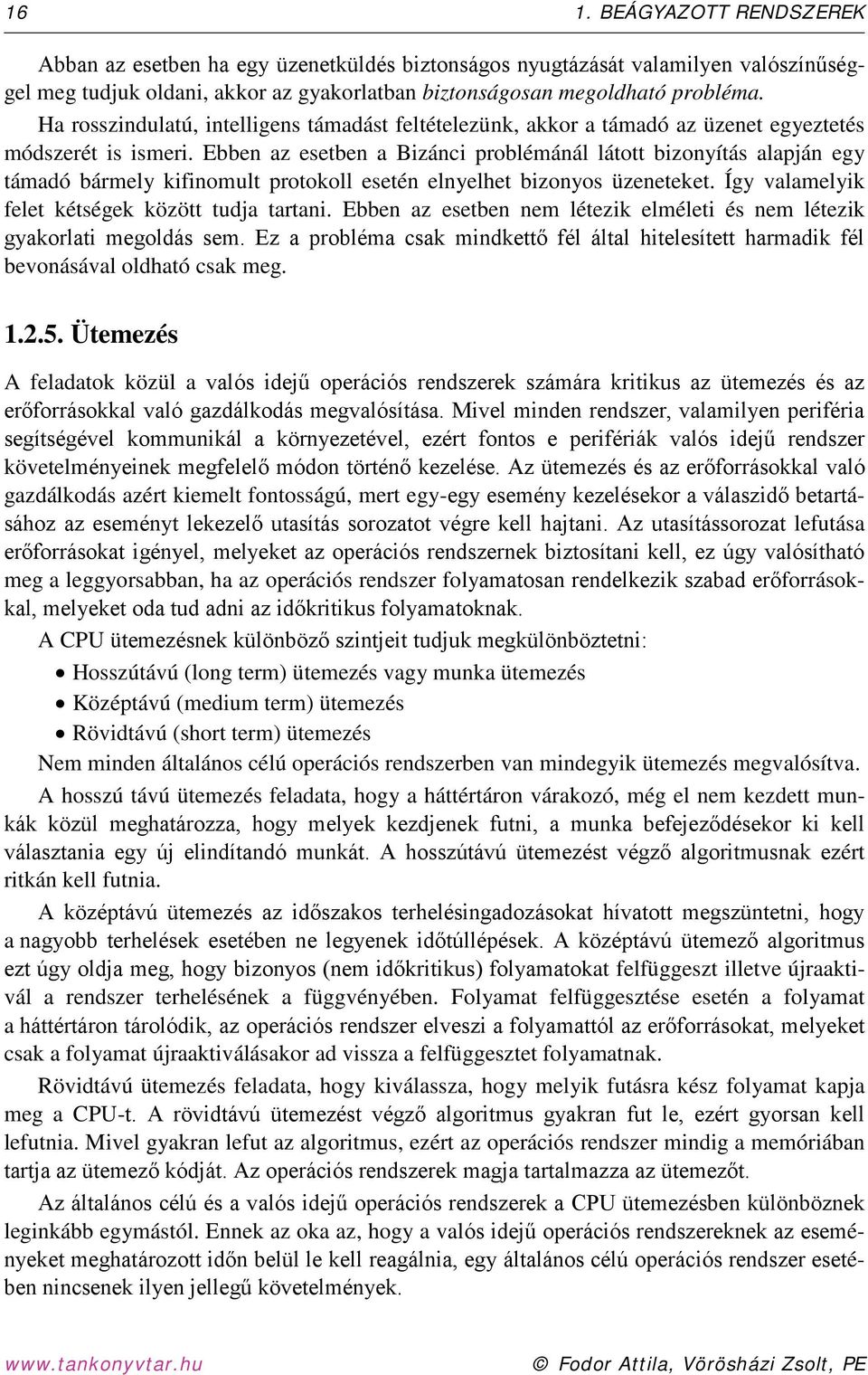 Ebben az esetben a Bizánci problémánál látott bizonyítás alapján egy támadó bármely kifinomult protokoll esetén elnyelhet bizonyos üzeneteket. Így valamelyik felet kétségek között tudja tartani.