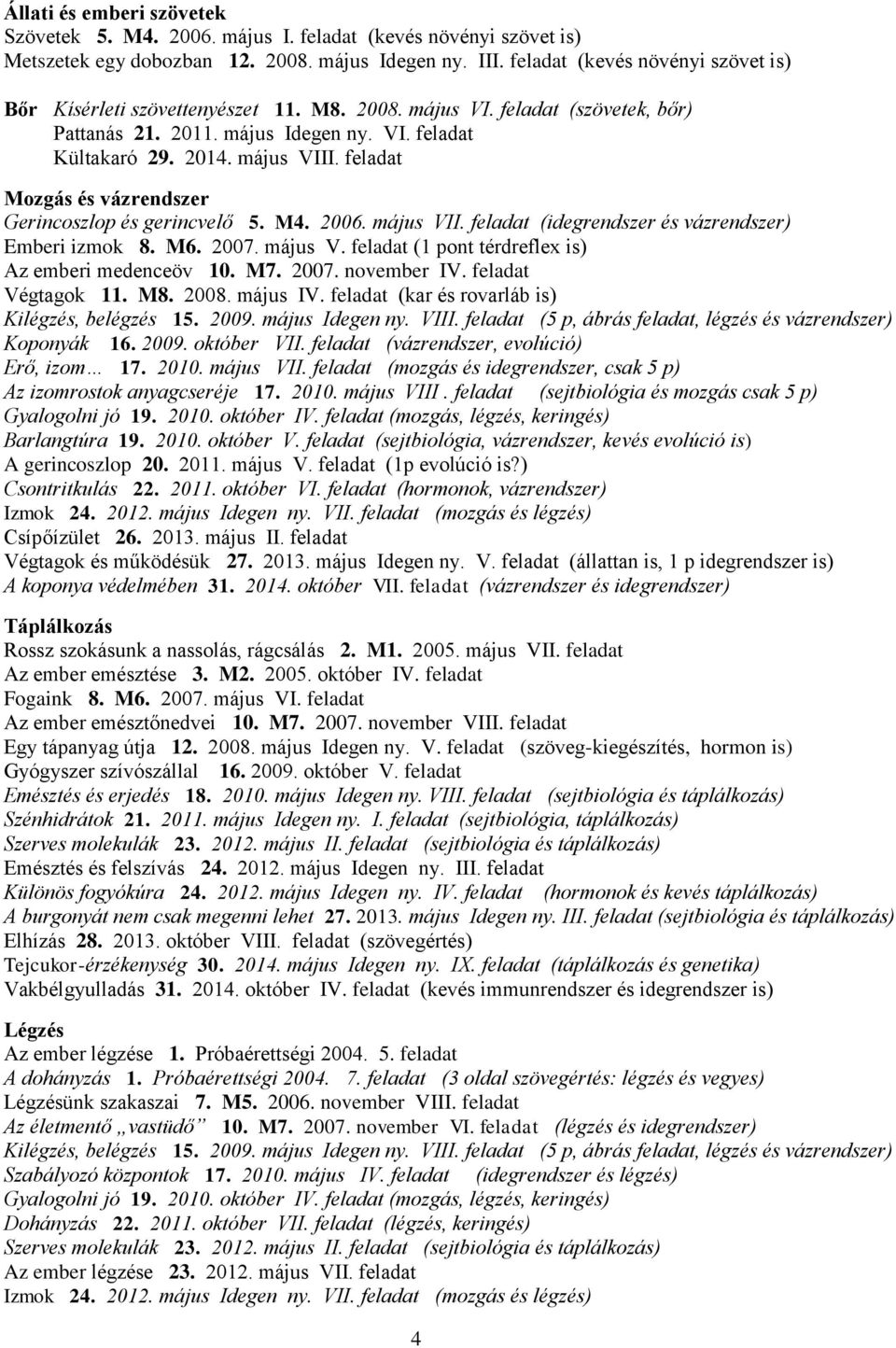 feladat Mozgás és vázrendszer Gerincoszlop és gerincvelő 5. M4. 2006. május VII. feladat (idegrendszer és vázrendszer) Emberi izmok 8. M6. 2007. május V. feladat (1 pont térdreflex is) Az emberi medenceöv 10.