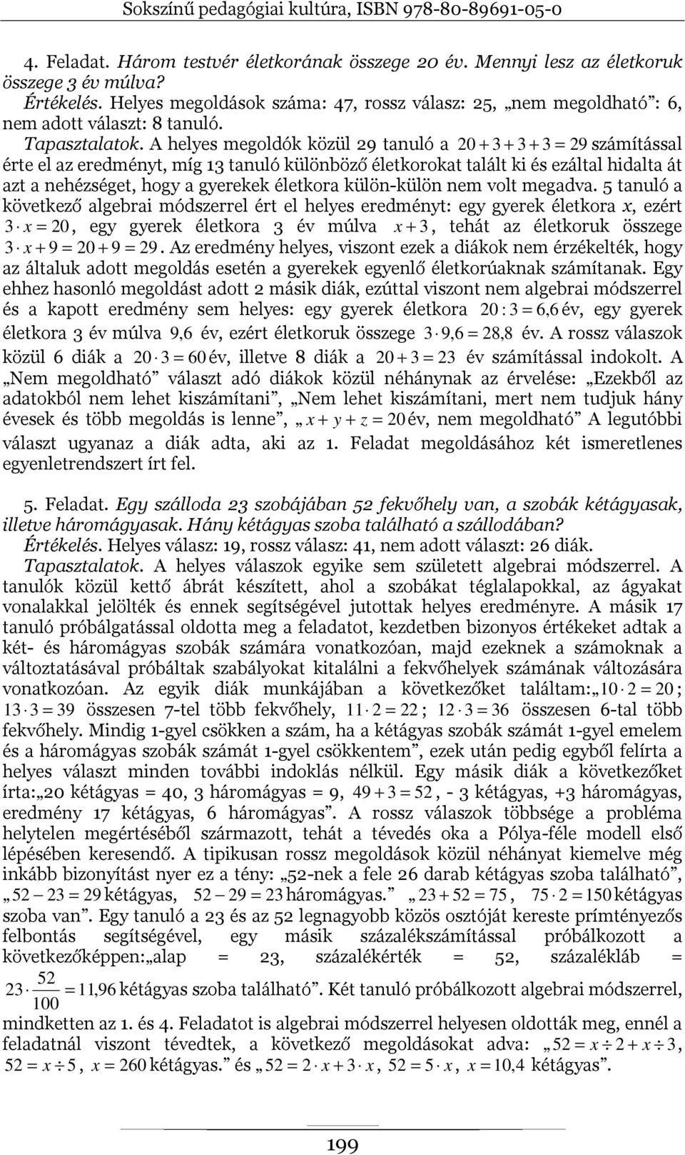 A helyes megoldók közül 29 tanuló a 20 + 3 + 3 + 3 = 29számítással érte el az eredményt, míg 13 tanuló különböző életkorokat talált ki és ezáltal hidalta át azt a nehézséget, hogy a gyerekek életkora