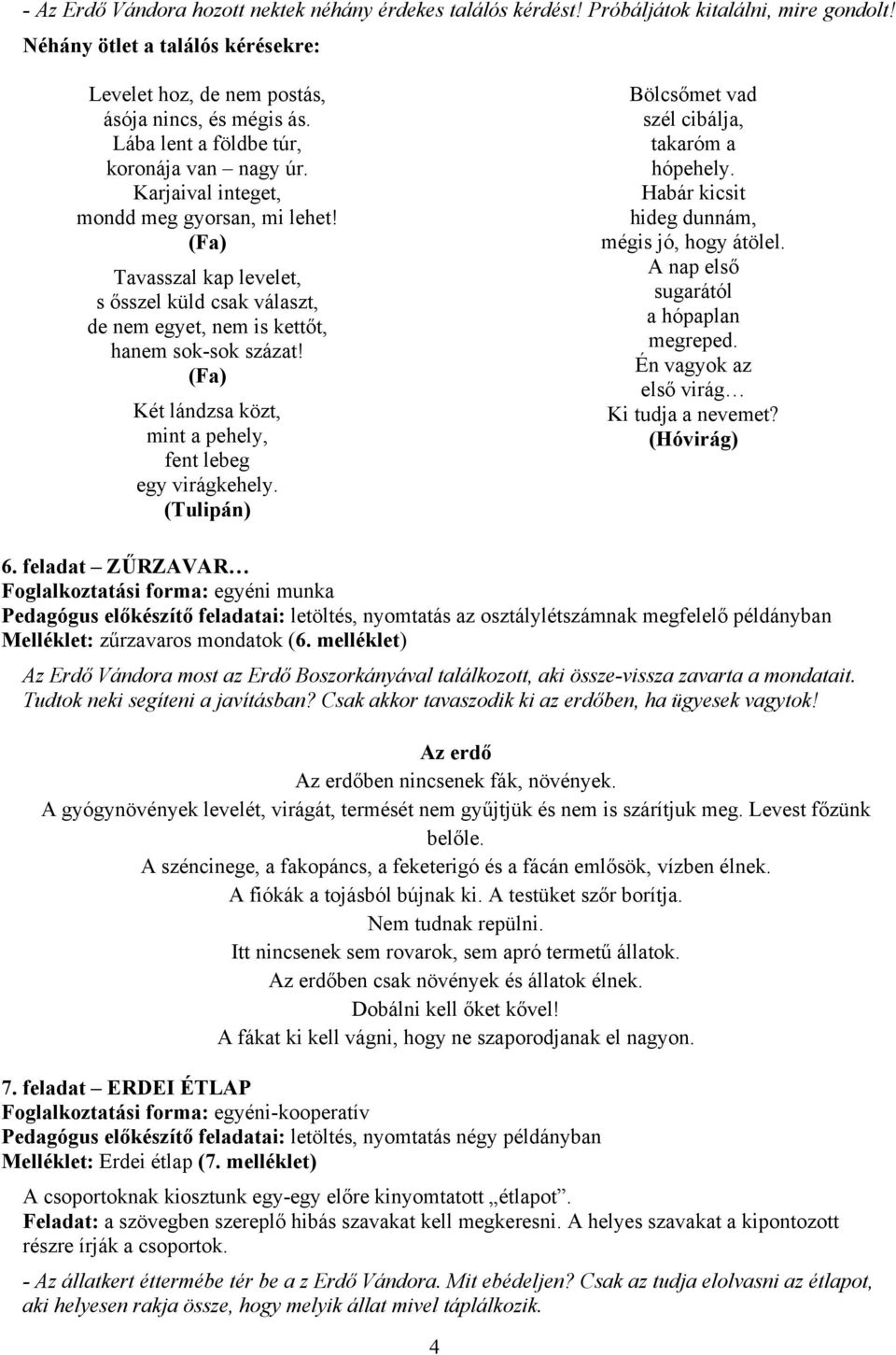 (Fa) Két lándzsa közt, mint a pehely, fent lebeg egy virágkehely. (Tulipán) Bölcsőmet vad szél cibálja, takaróm a hópehely. Habár kicsit hideg dunnám, mégis jó, hogy átölel.