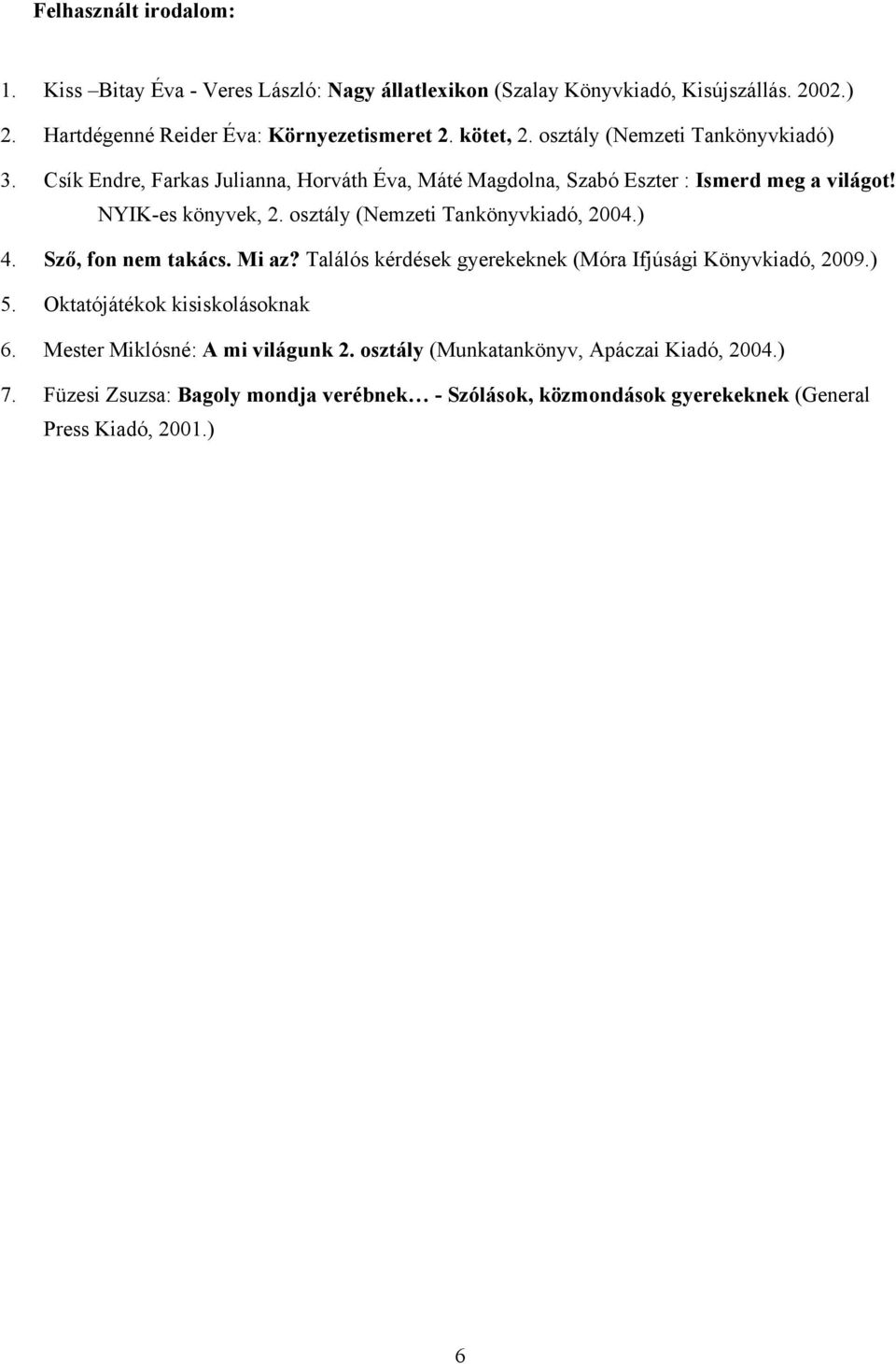 osztály (Nemzeti Tankönyvkiadó, 2004.) 4. Sző, fon nem takács. Mi az? Találós kérdések gyerekeknek (Móra Ifjúsági Könyvkiadó, 2009.) 5. Oktatójátékok kisiskolásoknak 6.