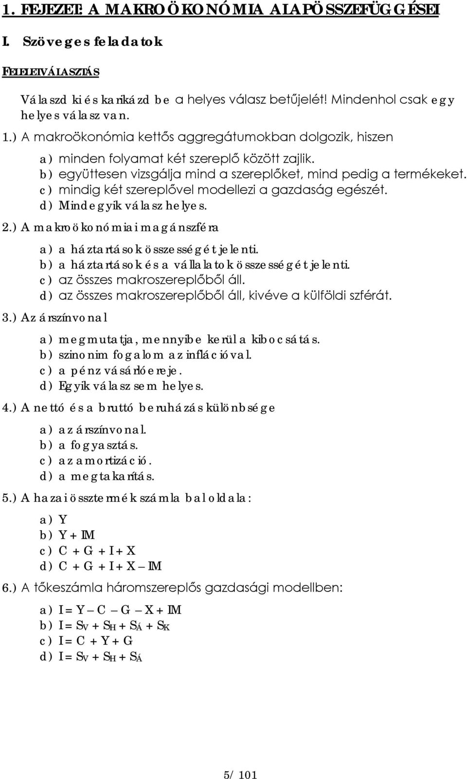 c) mindig két szereplővel modellezi a gazdaság egészét. d) Mindegyik válasz helyes. 2.) A makroökonómiai magánszféra a) a háztartások összességét jelenti.