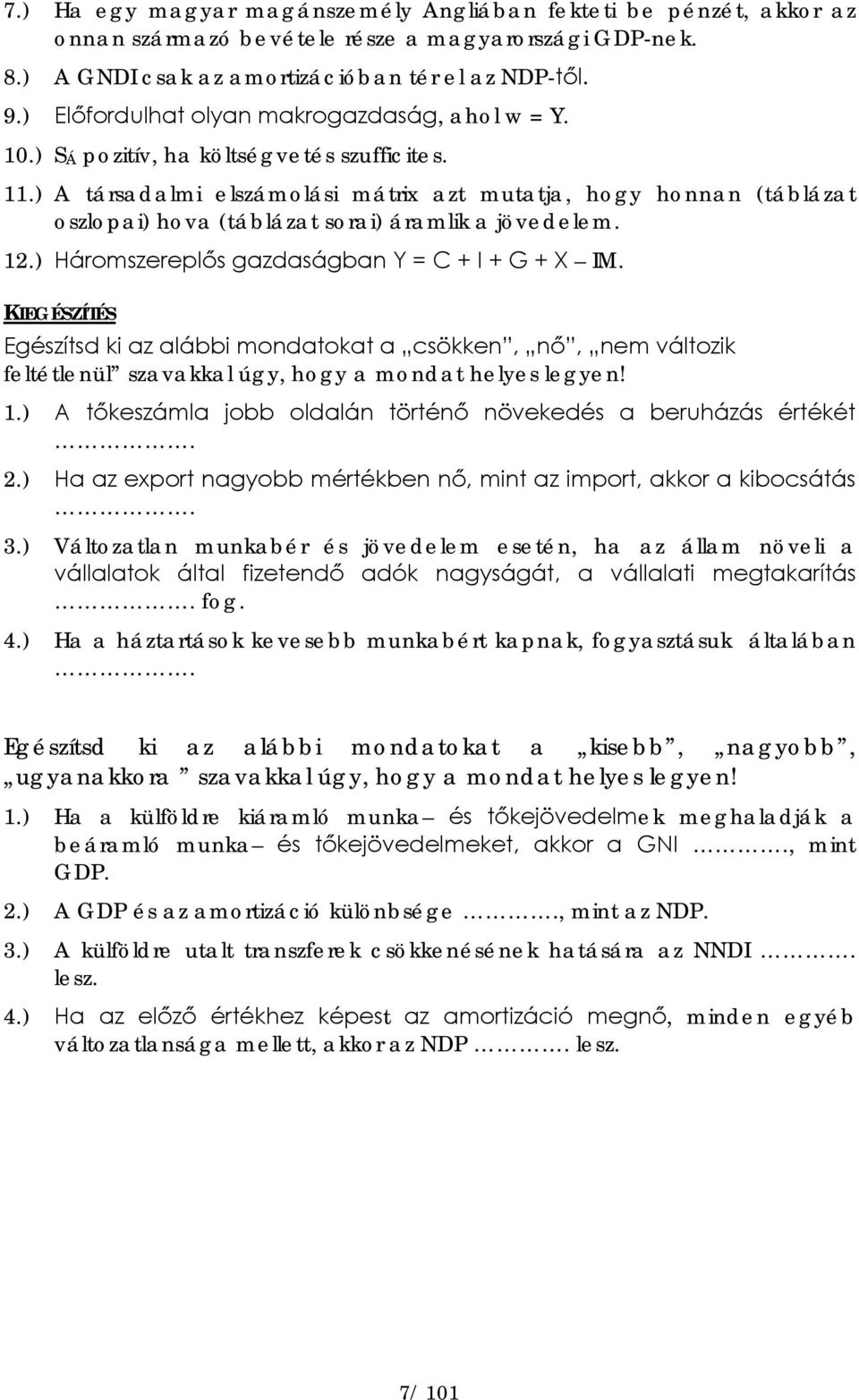 ) A társadalmi elszámolási mátrix azt mutatja, hogy honnan (táblázat oszlopai) hova (táblázat sorai) áramlik a jövedelem. 12.) Háromszereplős gazdaságban Y = C + I + G + X IM.