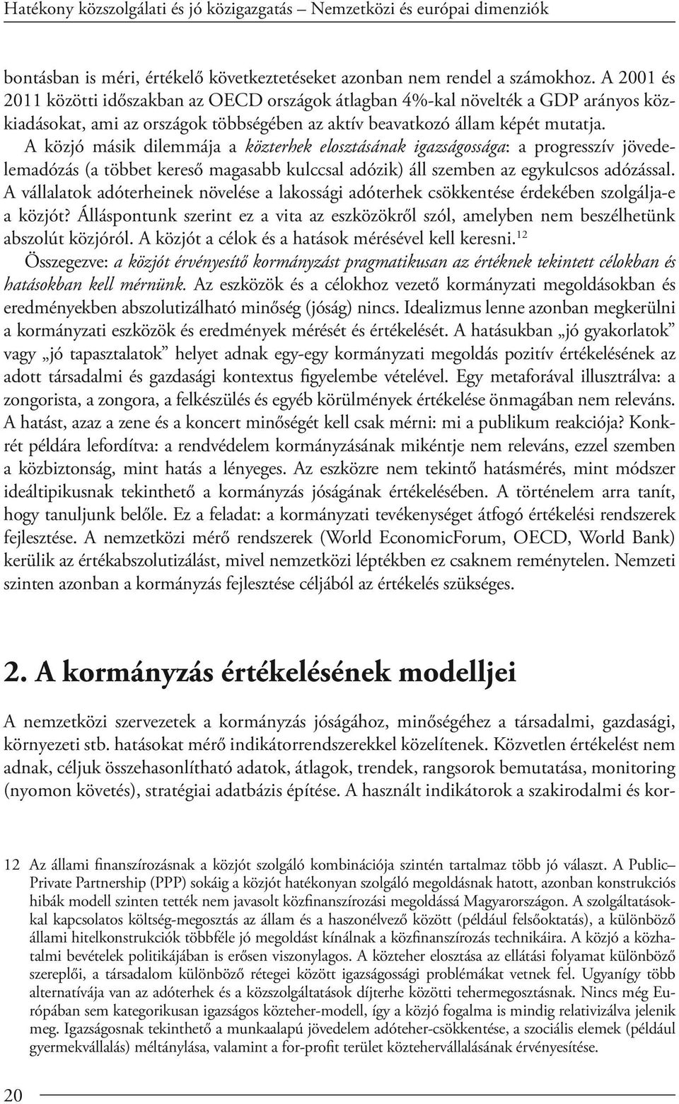 A közjó másik dilemmája a közterhek elosztásának igazságossága: a progresszív jövedelemadózás (a többet kereső magasabb kulccsal adózik) áll szemben az egykulcsos adózással.