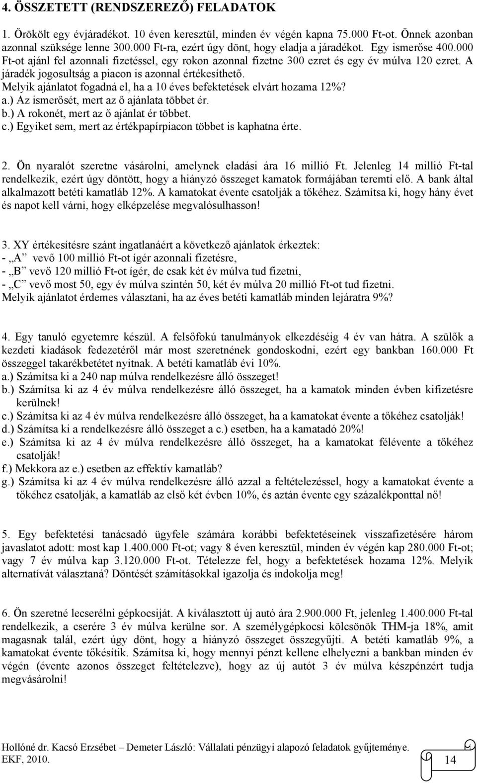 A járadék jogosultság a piacon is azonnal értékesíthető. Melyik ajánlatot fogadná el, ha a 10 éves befektetések elvárt hozama 1%? a.) Az ismerősét, mert az ő ajánlata többet ér. b.) A rokonét, mert az ő ajánlat ér többet.