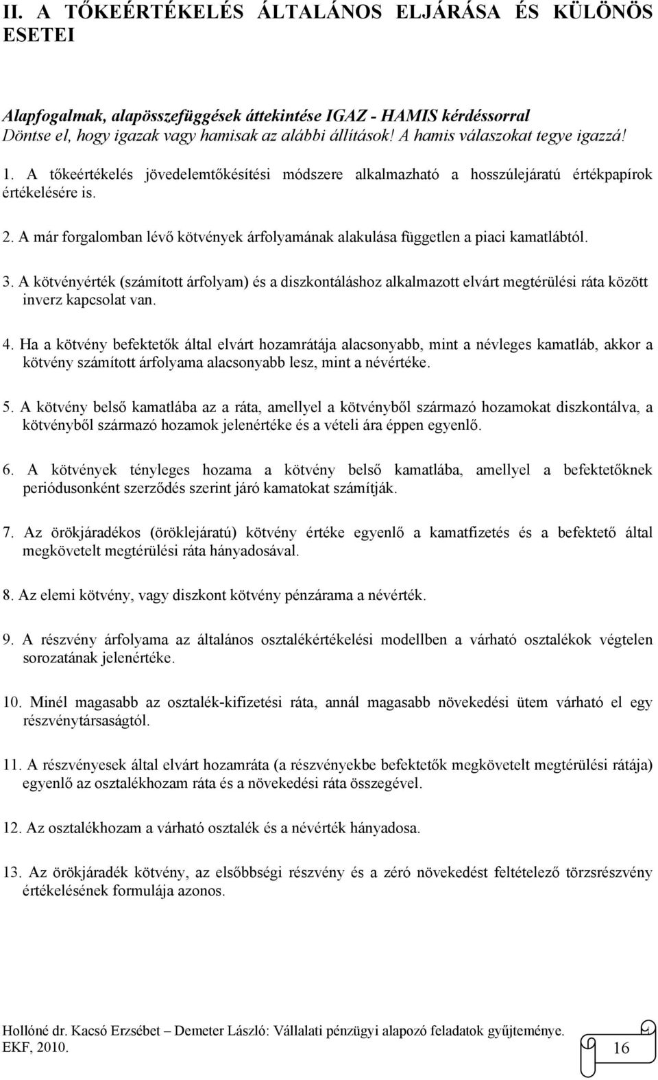 . A már forgalomban lévő kötvények árfolyamának alakulása független a piaci kamatlábtól. 3.