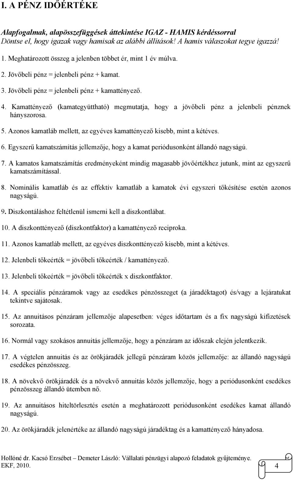 Kamattényező (kamategyüttható) megmutatja, hogy a jövőbeli pénz a jelenbeli pénznek hányszorosa. 5. Azonos kamatláb mellett, az egyéves kamattényező kisebb, mint a kétéves. 6.