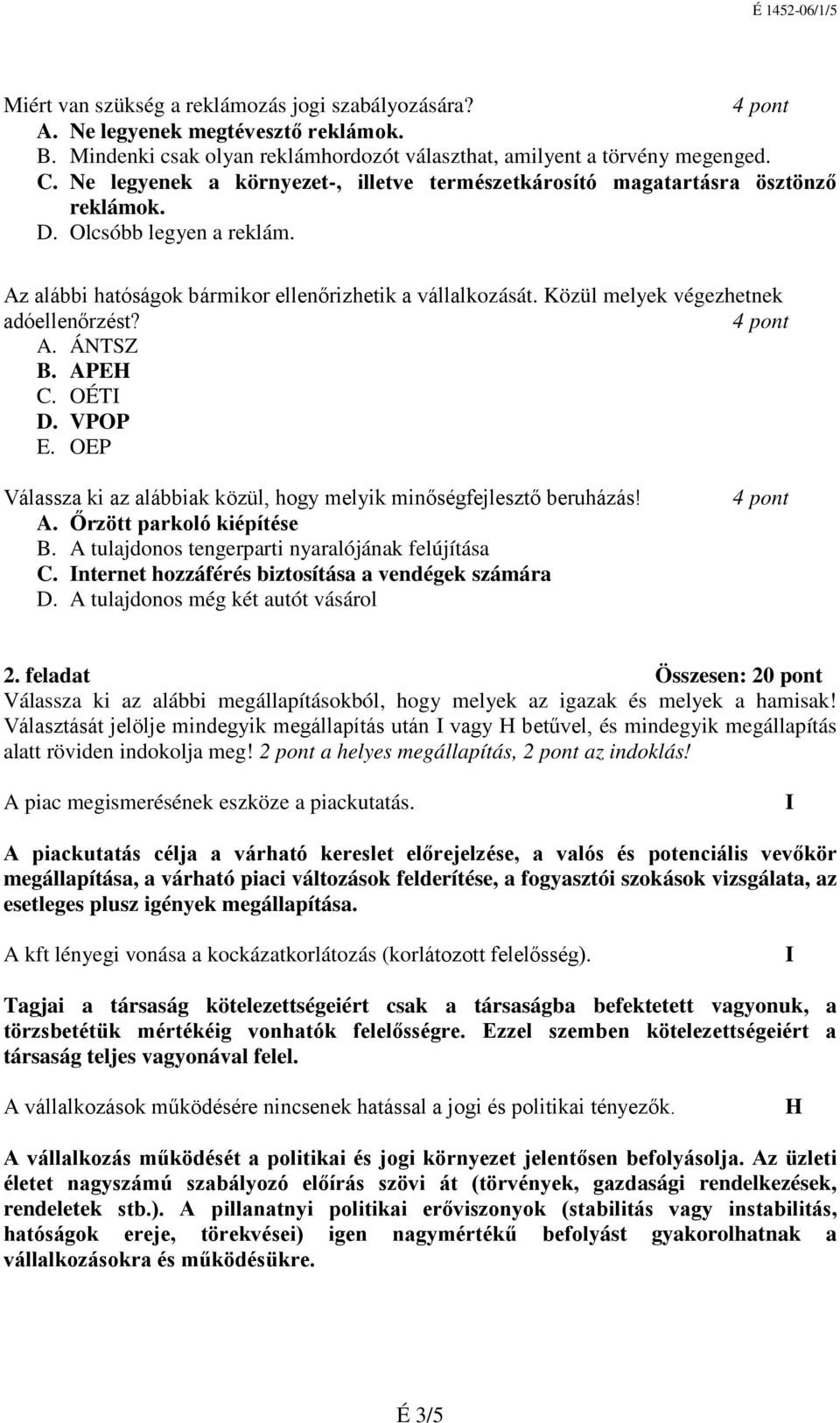 Közül melyek végezhetnek adóellenőrzést? A. ÁNTSZ B. APEH C. OÉTI D. VPOP E. OEP Válassza ki az alábbiak közül, hogy melyik minőségfejlesztő beruházás! A. Őrzött parkoló kiépítése B.