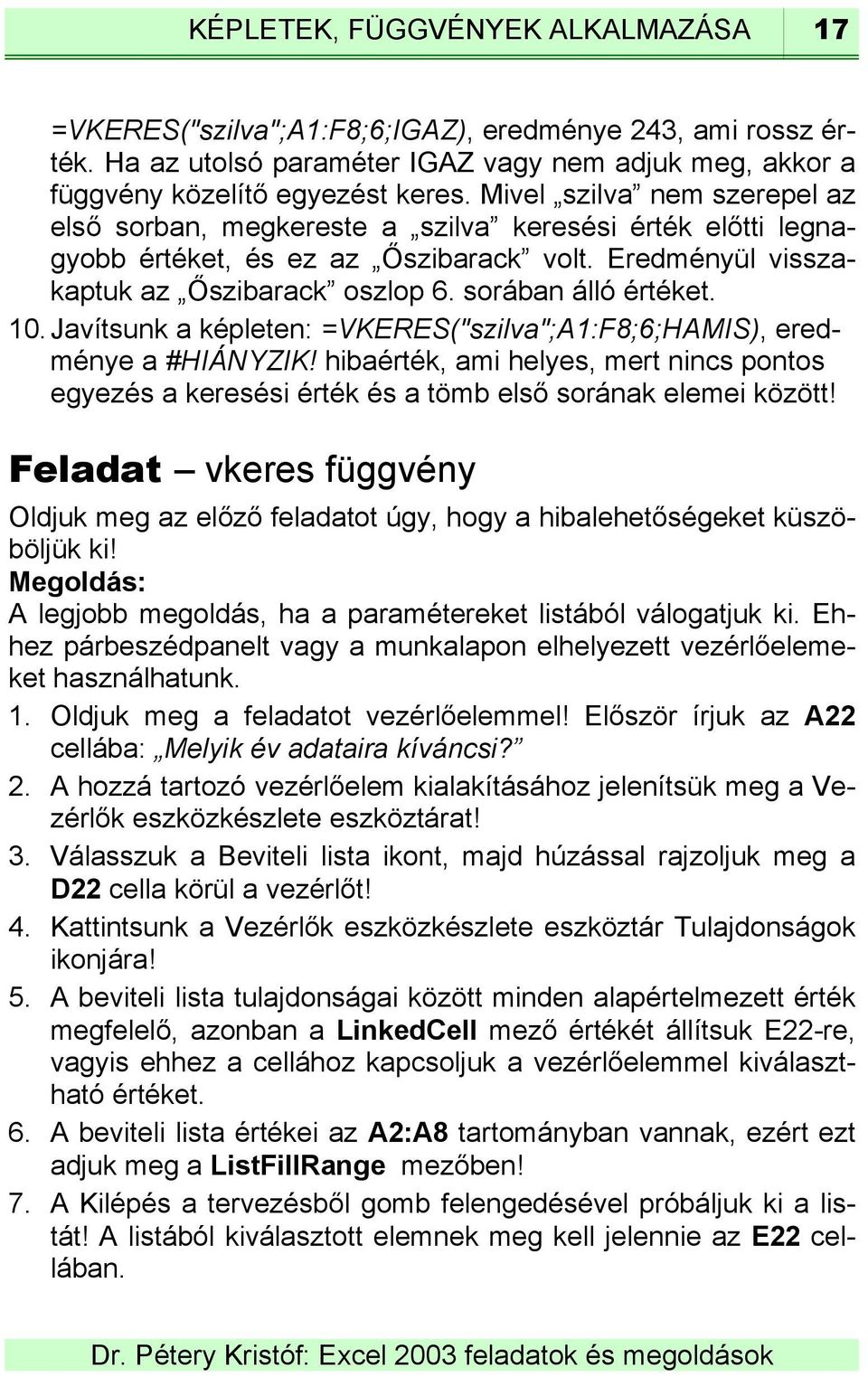 10. Javítsunk a képleten: =VKERES("szilva";A1:F8;6;HAMIS), eredménye a #HIÁNYZIK! hibaérték, ami helyes, mert nincs pontos egyezés a keresési érték és a tömb első sorának elemei között!