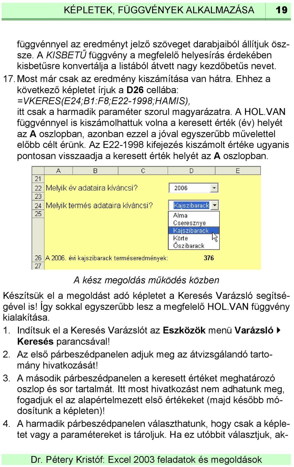 Ehhez a következő képletet írjuk a D26 cellába: =VKERES(E24;B1:F8;E22-1998;HAMIS), itt csak a harmadik paraméter szorul magyarázatra. A HOL.