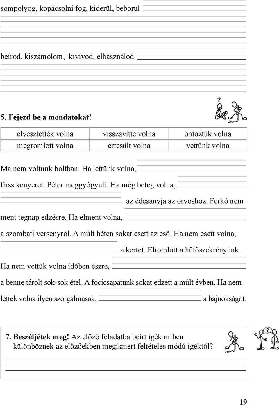 Ha még beteg volna, az édesanyja az orvoshoz. Ferkó nem ment tegnap edzésre. Ha elment volna, a szombati versenyről. A múlt héten sokat esett az eső. Ha nem esett volna, a kertet.