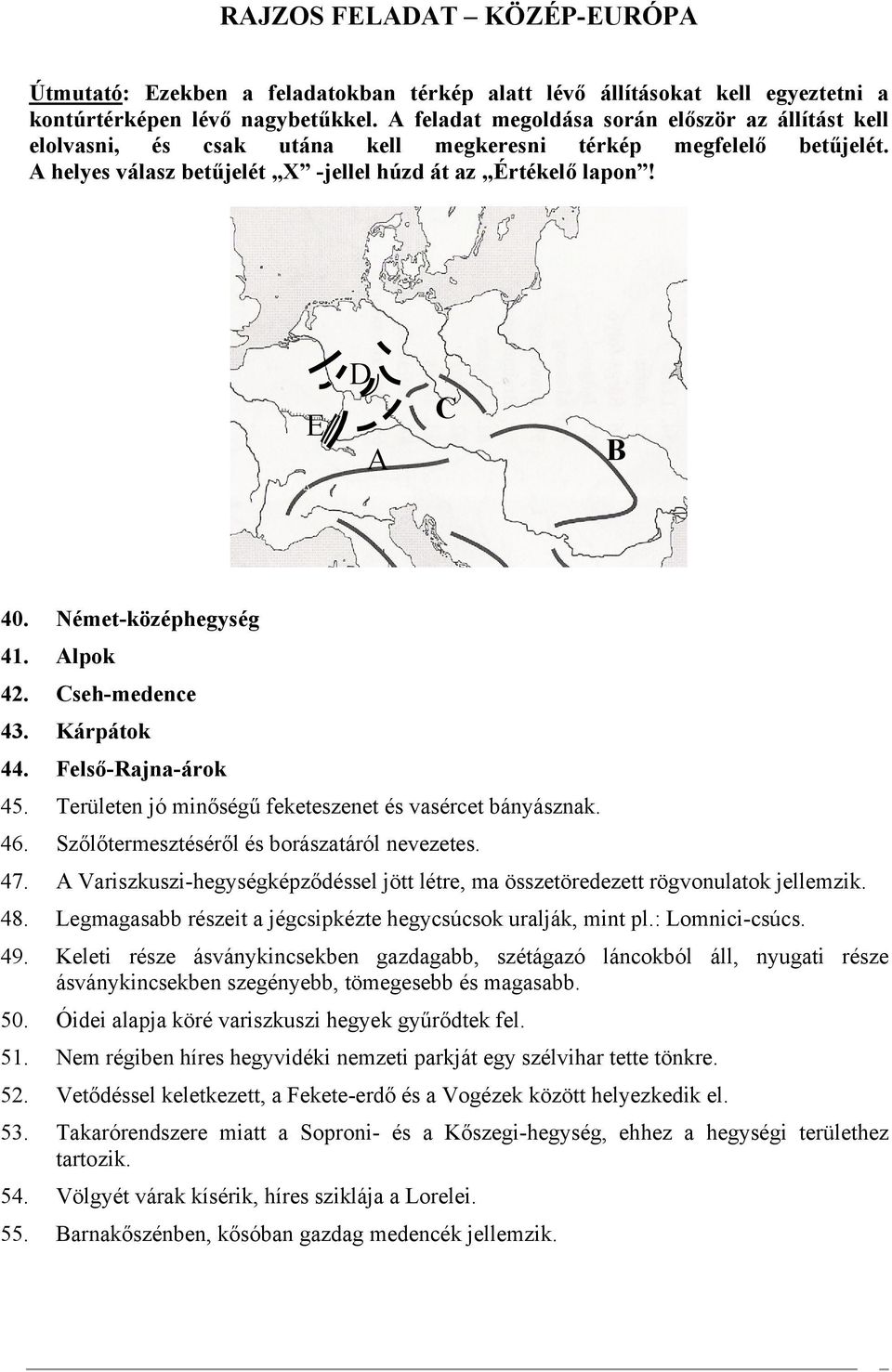 Német-középhegység 41. Alpok 42. Cseh-medence 43. Kárpátok 44. Felső-Rajna-árok 45. Területen jó minőségű feketeszenet és vasércet bányásznak. 46. Szőlőtermesztéséről és borászatáról nevezetes. 47.